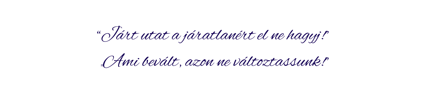 Járt utat a járatlanért el ne hagyj! Ami bevált, azon ne változtassunk!